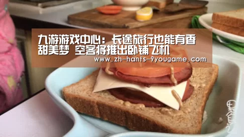 九游游戏中心:长途旅行也能有香甜美梦 空客将推出卧铺飞机(图2) 九游APP下载