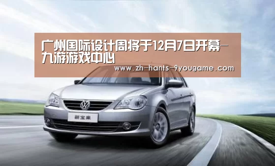 广州国际设计周将于12月7日开幕-九游游戏中心(图1) 九游游戏