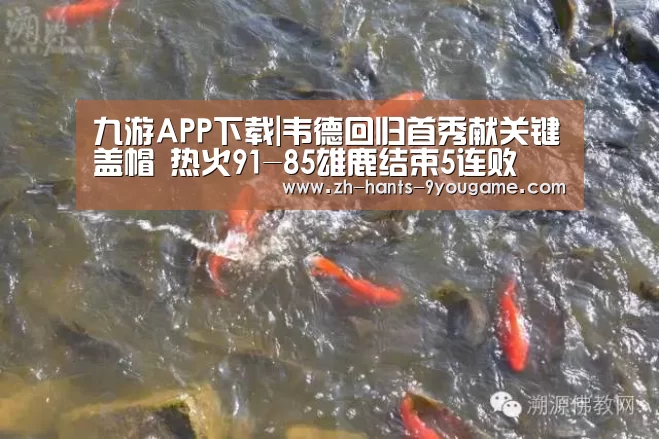 九游APP下载|韦德回归首秀献关键盖帽 热火91-85雄鹿结束5连败(图1) 九游游戏
